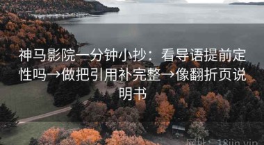 神马影院一分钟小抄：看导语提前定性吗→做把引用补完整→像翻折页说明书