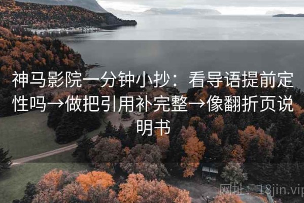 神马影院一分钟小抄：看导语提前定性吗→做把引用补完整→像翻折页说明书