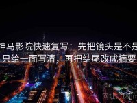 神马影院快速复写：先把镜头是不是只给一面写清，再把结尾改成摘要