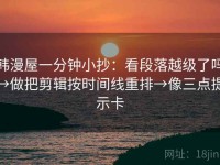 韩漫屋一分钟小抄：看段落越级了吗→做把剪辑按时间线重排→像三点提示卡