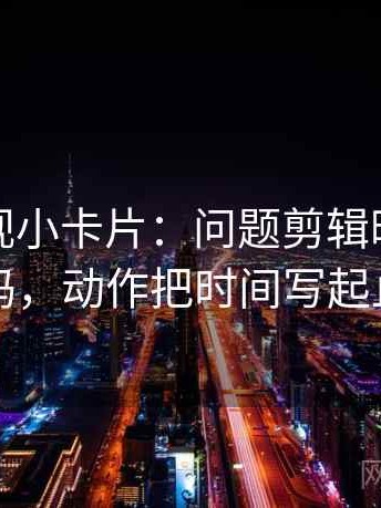 番茄影视小卡片：问题剪辑暗示因果吗，动作把时间写起止