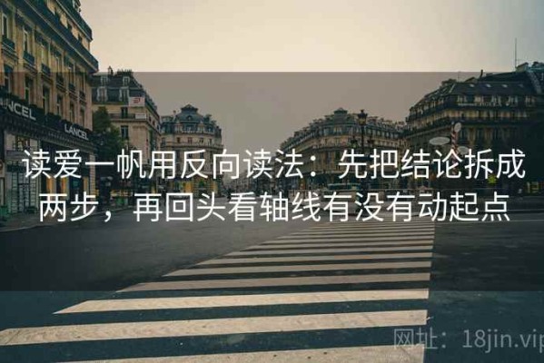 读爱一帆用反向读法：先把结论拆成两步，再回头看轴线有没有动起点