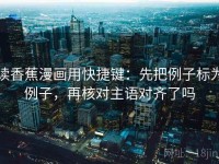 读香蕉漫画用快捷键：先把例子标为例子，再核对主语对齐了吗