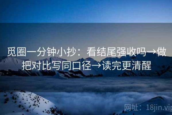 觅圈一分钟小抄：看结尾强收吗→做把对比写同口径→读完更清醒