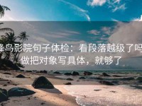 蜂鸟影院句子体检：看段落越级了吗，做把对象写具体，就够了