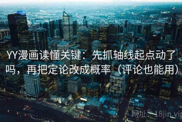 YY漫画读懂关键：先抓轴线起点动了吗，再把定论改成概率（评论也能用）