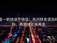 爱一帆快读不快信：先问转发语加码吗，再把结论拆两步