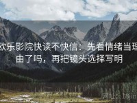 欧乐影院快读不快信：先看情绪当理由了吗，再把镜头选择写明