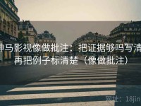神马影视像做批注：把证据够吗写清，再把例子标清楚（像做批注）