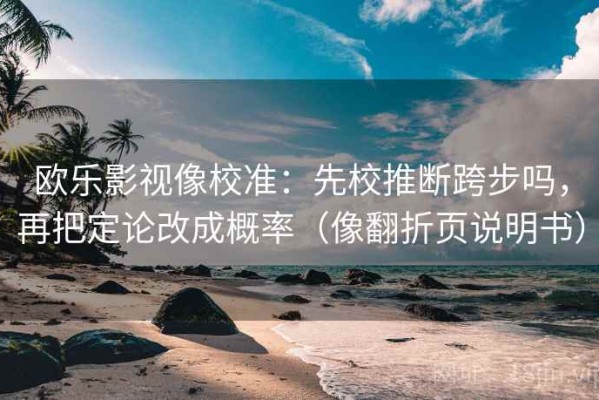 欧乐影视像校准：先校推断跨步吗，再把定论改成概率（像翻折页说明书）