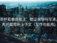 茶杯狐像做批注：把证据够吗写清，再把截图补上下文（写作也能用）