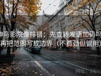 神马影院像排错：先查转发语加码吗，再把范围写成边界（不费劲但管用）