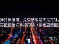 推特像排错：先查结尾是不是定锤，再把情绪词拿掉再读（读完更清醒）