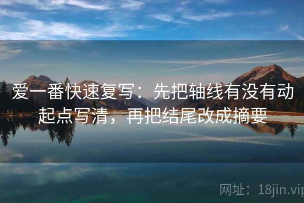 爱一番快速复写：先把轴线有没有动起点写清，再把结尾改成摘要