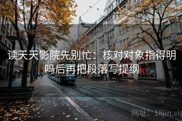 读天天影院先别忙：核对对象指得明吗后再把段落写提纲
