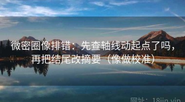 微密圈像排错：先查轴线动起点了吗，再把结尾改摘要（像做校准）