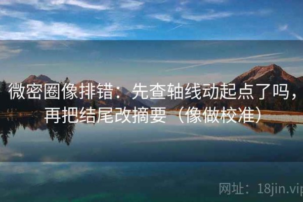微密圈像排错：先查轴线动起点了吗，再把结尾改摘要（像做校准）