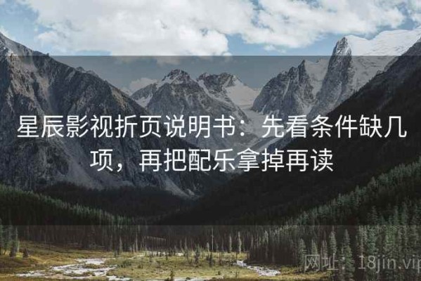 星辰影视折页说明书：先看条件缺几项，再把配乐拿掉再读