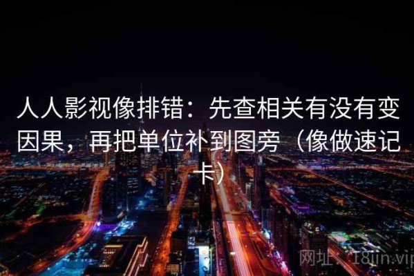 人人影视像排错：先查相关有没有变因果，再把单位补到图旁（像做速记卡）