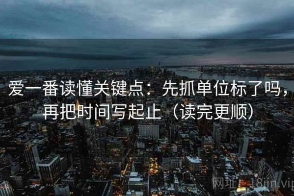 爱一番读懂关键点：先抓单位标了吗，再把时间写起止（读完更顺）