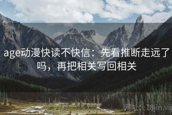 age动漫快读不快信：先看推断走远了吗，再把相关写回相关