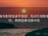 蜂鸟影院快读不快信：先问引用断章吗，再把因果词换中性