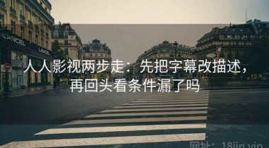人人影视两步走：先把字幕改描述，再回头看条件漏了吗