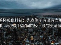 茶杯狐像排错：先查例子有没有当规律，再把对比写同口径（读完更清醒）
