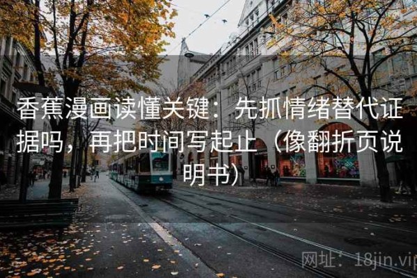 香蕉漫画读懂关键：先抓情绪替代证据吗，再把时间写起止（像翻折页说明书）
