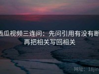 西瓜视频三连问：先问引用有没有断，再把相关写回相关