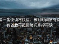 爱一番快读不快信：核对时间窗有没有省后再把情绪词拿掉再读