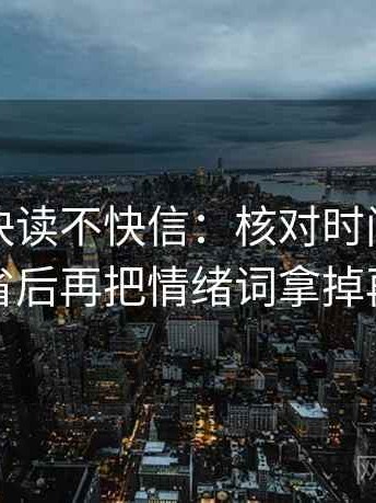 爱一番快读不快信：核对时间窗有没有省后再把情绪词拿掉再读
