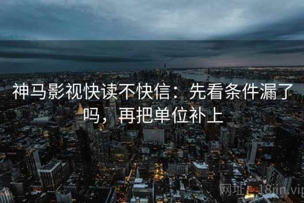 神马影视快读不快信：先看条件漏了吗，再把单位补上