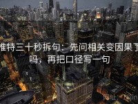 推特三十秒拆句：先问相关变因果了吗，再把口径写一句