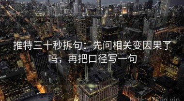 推特三十秒拆句：先问相关变因果了吗，再把口径写一句