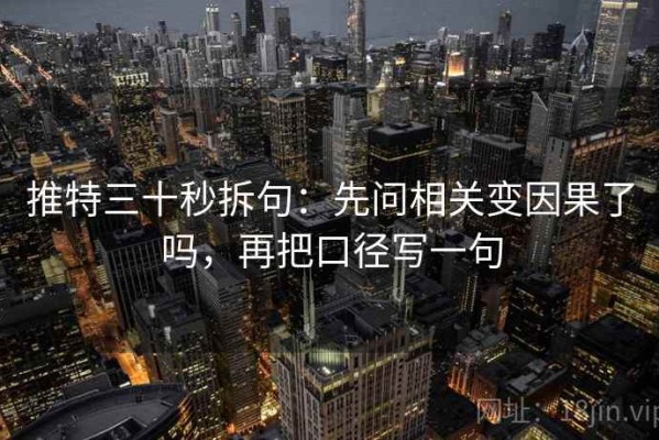 推特三十秒拆句：先问相关变因果了吗，再把口径写一句