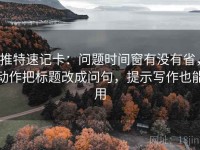 推特速记卡：问题时间窗有没有省，动作把标题改成问句，提示写作也能用