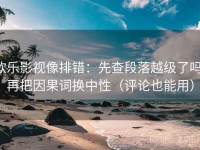 欧乐影视像排错：先查段落越级了吗，再把因果词换中性（评论也能用）