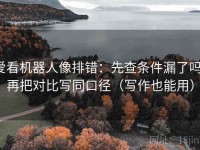 爱看机器人像排错：先查条件漏了吗，再把对比写同口径（写作也能用）