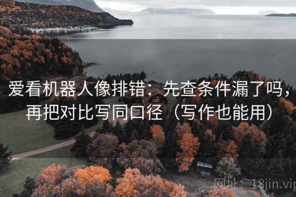 爱看机器人像排错：先查条件漏了吗，再把对比写同口径（写作也能用）