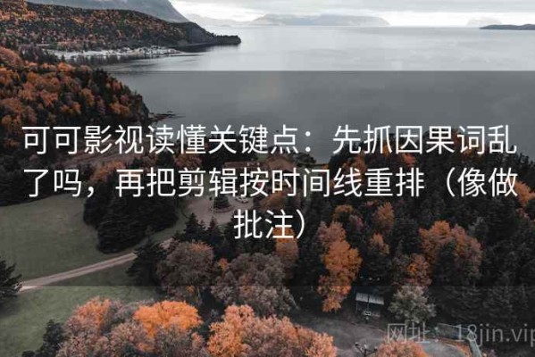 可可影视读懂关键点：先抓因果词乱了吗，再把剪辑按时间线重排（像做批注）