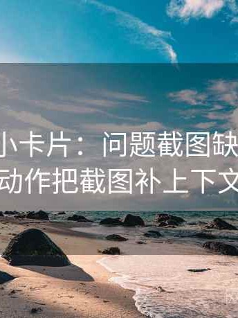 微密圈小卡片：问题截图缺语境吗，动作把截图补上下文