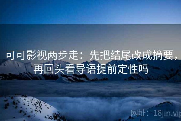可可影视两步走：先把结尾改成摘要，再回头看导语提前定性吗