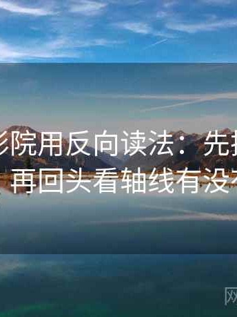 读星辰影院用反向读法：先把镜头选择写明，再回头看轴线有没有动起点