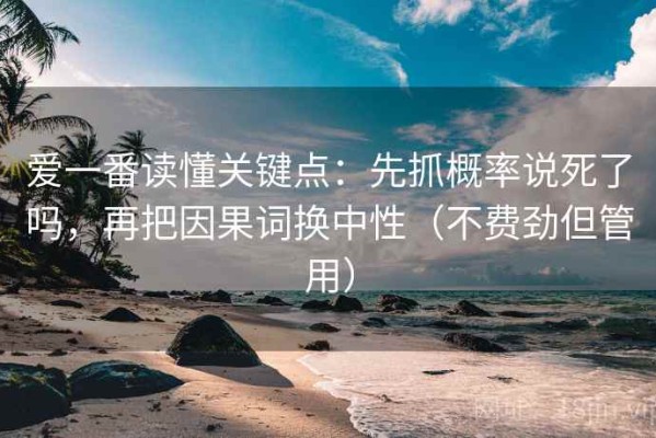 爱一番读懂关键点：先抓概率说死了吗，再把因果词换中性（不费劲但管用）