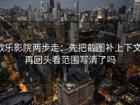 欧乐影院两步走：先把截图补上下文，再回头看范围写清了吗