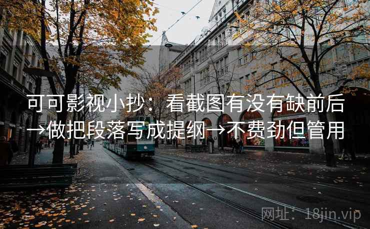 可可影视小抄：看截图有没有缺前后→做把段落写成提纲→不费劲但管用