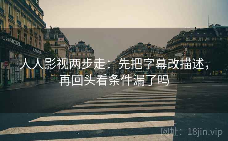 人人影视两步走：先把字幕改描述，再回头看条件漏了吗