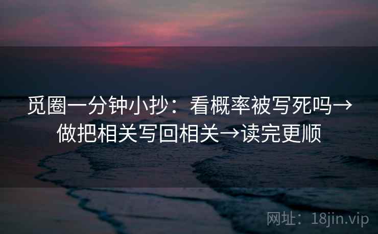 觅圈一分钟小抄：看概率被写死吗→做把相关写回相关→读完更顺