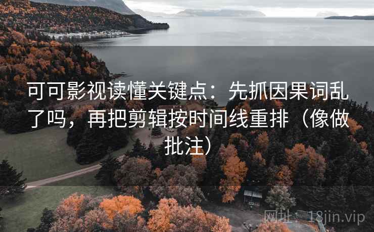 可可影视读懂关键点：先抓因果词乱了吗，再把剪辑按时间线重排（像做批注）